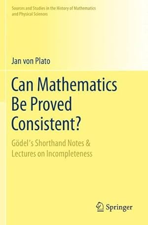 Seller image for Can Mathematics Be Proved Consistent?: G ¶del's Shorthand Notes & Lectures on Incompleteness (Sources and Studies in the History of Mathematics and Physical Sciences) by von Plato, Jan [Paperback ] for sale by booksXpress