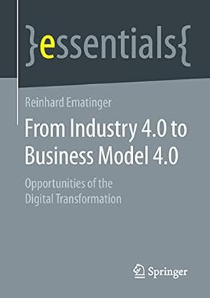 Seller image for From Industry 4.0 to Business Model 4.0: Opportunities of the Digital Transformation (essentials) by Ematinger, Reinhard [Paperback ] for sale by booksXpress