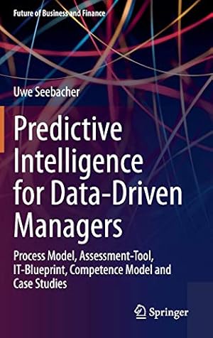 Seller image for Predictive Intelligence for Data-Driven Managers: Process Model, Assessment-Tool, IT-Blueprint, Competence Model and Case Studies (Future of Business and Finance) by Seebacher, Uwe [Hardcover ] for sale by booksXpress