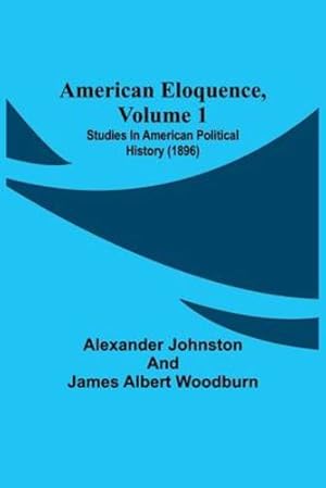 Bild des Verkufers fr American Eloquence, Volume 1; Studies In American Political History (1896) [Soft Cover ] zum Verkauf von booksXpress