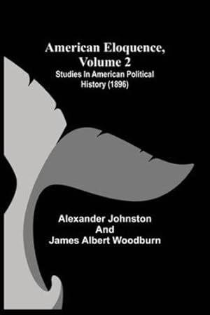 Image du vendeur pour American Eloquence, Volume 2; Studies In American Political History (1896) [Soft Cover ] mis en vente par booksXpress
