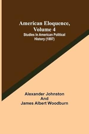 Image du vendeur pour American Eloquence, Volume 4; Studies In American Political History (1897) [Soft Cover ] mis en vente par booksXpress