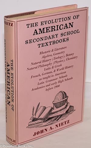 Seller image for The Evolution of American Secondary School Textbooks: Rhetoric & Literature, Algebra, Geometry, Natural History (Zoology), Botany, Natural Philosophy (Physics), Chemistry, Latin & Greek, French, German, & World History as taught in American Latin Grammar Schools, Academies and early High Schools before 1900 for sale by Bolerium Books Inc.