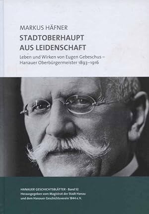 Seller image for Stadtoberhaupt aus Leidenschaft : Leben und Wirken von Eugen Gebeschus - Hanauer Oberbrgermeister 1893-1916. Markus Hfner / Hanauer Geschichtsbltter ; Band 52 for sale by Versandantiquariat Ottomar Khler