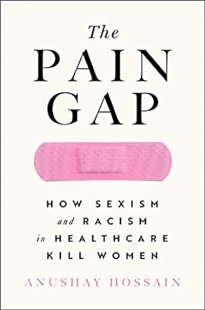 Seller image for The Pain Gap: How Sexism and Racism in Healthcare Kill Women by Hossain, Anushay [Hardcover ] for sale by booksXpress