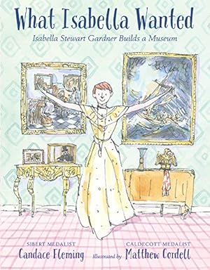 Imagen del vendedor de What Isabella Wanted: Isabella Stewart Gardner Builds a Museum by Fleming, Candace [Hardcover ] a la venta por booksXpress