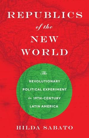 Image du vendeur pour Republics of the New World: The Revolutionary Political Experiment in Nineteenth-Century Latin America by Sabato, Hilda [Paperback ] mis en vente par booksXpress