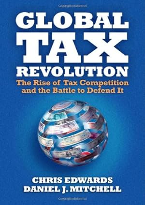 Seller image for Global Tax Revolution: The Rise of Tax Competition and the Battle to Defend It by Chris Edwards and Daniel J. Mitchell [Hardcover ] for sale by booksXpress