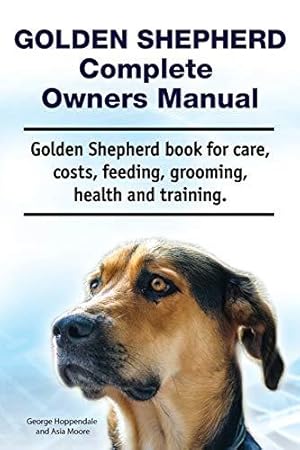 Seller image for Golden Shepherd. Golden Shepherd Dog Complete Owners Manual. Golden Shepherd book for costs, care, grooming, feeding, training and health. for sale by WeBuyBooks