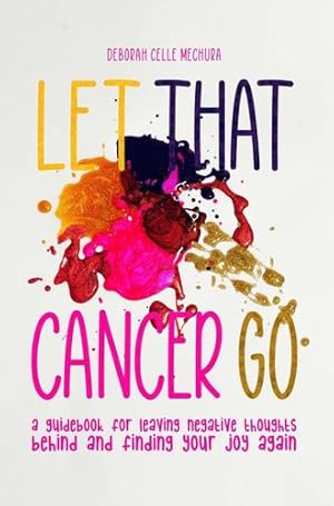 Image du vendeur pour Let That Cancer Go: A Guidebook for Leaving Negative Thoughts Behind and Finding Your Joy Again [Soft Cover ] mis en vente par booksXpress