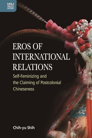 Image du vendeur pour Eros of International Relations : Self-Feminizing and the Claiming of Postcolonial Chineseness mis en vente par GreatBookPrices