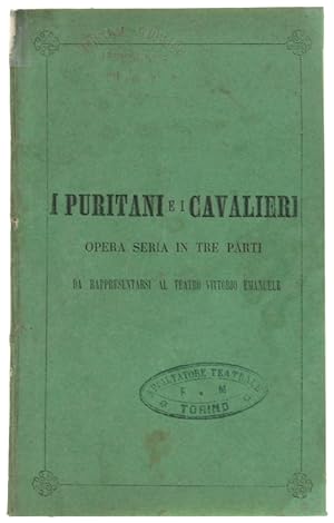 I PURITANI E I CAVALIERI. Opera seria in tre parti da rappresentarsi al Teatro Vittorio Emanuele.: