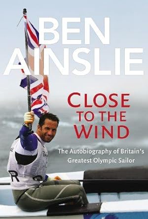 Seller image for Ben Ainslie: Close to The Wind: Autobiography of Britain's Greatest Olympic Sailor for sale by WeBuyBooks