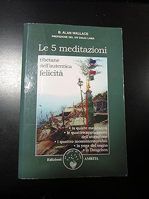 Wallace B. Alan. Le 5 meditazioni tibetan dell'autentica felicità. Edizioni Amrita 2007 - I.