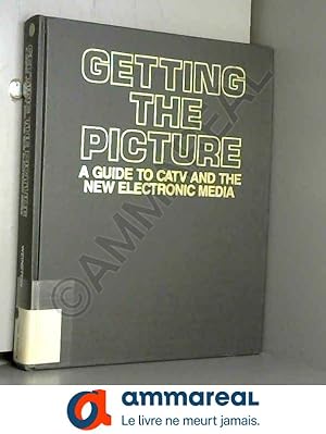 Seller image for Getting the Picture: A Guide to Catv and the New Electronic Media for sale by Ammareal