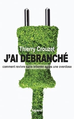 J'ai débranché : Comment revivre sans internet après une overdose - Thierry Crouzet