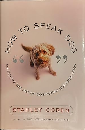 How to Speak Dog: Mastering the Art of Dog-Human Communication