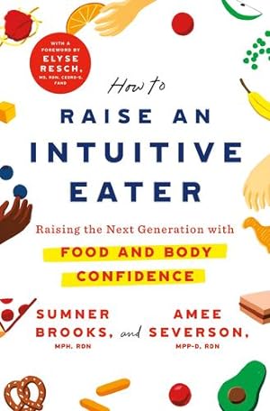 Seller image for How to Raise an Intuitive Eater: Raising the Next Generation with Food and Body Confidence by Brooks, Sumner, Severson, Amee [Hardcover ] for sale by booksXpress