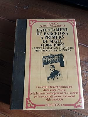 L'AJUNTAMENT DE BARCELONA A PRIMERS DE SEGLE (1904-1909). Albert Bastardas i Sampere primer Alcal...