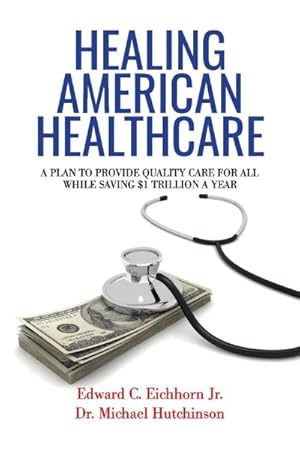 Seller image for Healing American Healthcare : A Plan to Provide Quality Care for All, While Saving $1 Trillion a Year for sale by GreatBookPricesUK