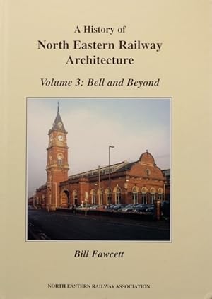 A HISTORY OF NORTH EASTERN RAILWAY ARCHITECTURE Volume 3 : Bell and Beyond