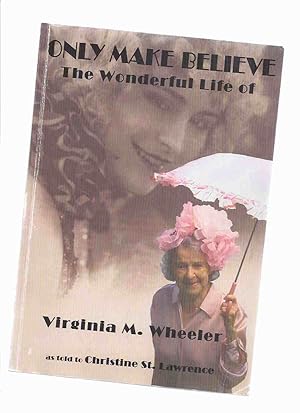 Seller image for Only Make Believe: The Wonderful Life of Virginia M Wheeler -by Virginia M Wheeler as Told to Christine St Lawrence (signed by both)( Vaudeville, Travelling Revues, Ballroom Dancing, Musical Theatre, Dance Memoir) for sale by Leonard Shoup