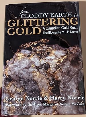 Seller image for From Cloddy Earth to Glittering Gold : A Canadian Gold Rush. the Biography of J. P. Norrie for sale by Raven & Gryphon Fine Books