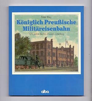 Bild des Verkufers fr Kniglich Preuische [Preussische] Militreisenbahn. 125 Jahre Berlin- Zossen - Jterbog. zum Verkauf von Kunze, Gernot, Versandantiquariat