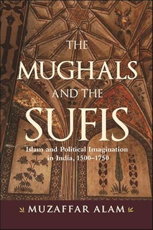 Imagen del vendedor de Mughals and the Sufis : Islam and Political Imagination in India, 1500?1750 a la venta por GreatBookPrices