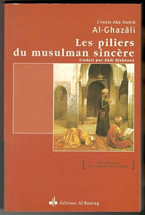 Les piliers du musulman sincère. Les pratiques d'adoration revivification de la science de la rel...