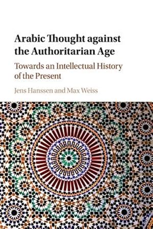 Seller image for Arabic Thought Against the Authoritarian Age : Towards an Intellectual History of the Present for sale by GreatBookPrices