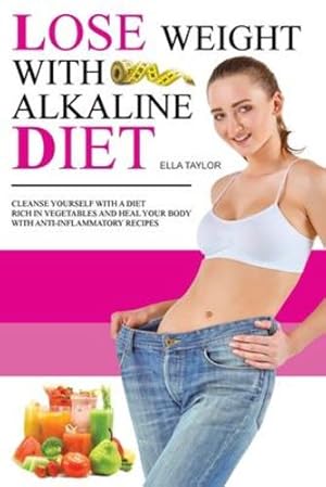Seller image for Lose Weight With Alkaline Diet: Cleanse Yourself With a Diet Rich in Vegetables and Heal Your Body With Anti-inflammatory Recipes by Taylor, Ella [Paperback ] for sale by booksXpress