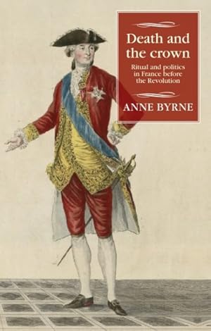Seller image for Death and the Crown : Ritual and Politics in France Before the Revolution for sale by GreatBookPrices
