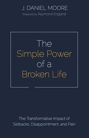 Imagen del vendedor de Simple Power of a Broken Life : The Transformative Impact of Setbacks, Disappointment, and Pain a la venta por GreatBookPrices
