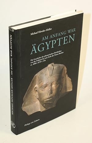 Am Anfang war Ägypten. Die Geschichte der pharaonischen Hochkultur von der Frühzeit bis zum Ende ...