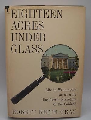 Bild des Verkufers fr Eighteen Acres Under Glass: Life in Washington as Seen by the Former Secretary of the Cabinet zum Verkauf von Easy Chair Books