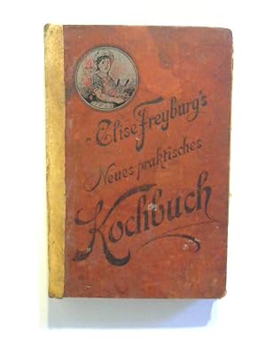 Elise Freyburg's Neues praktisches Kochbuch.