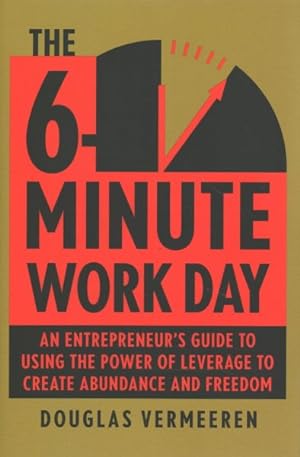 Seller image for 6-Minute Work Day : An Entrepreneur's Guide to Using the Power of Leverage to Create Abundance and Freedom for sale by GreatBookPricesUK