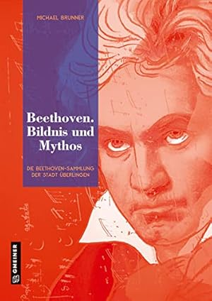 Beethoven. Bildnis und Mythos: Die Beethoven-Sammlung der Stadt Überlingen.