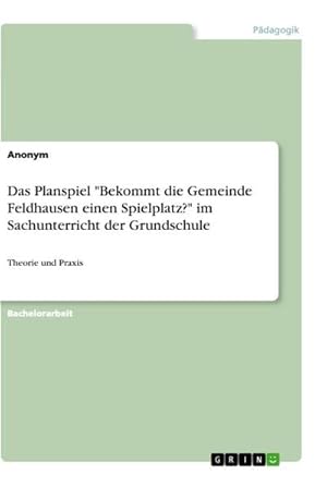 Imagen del vendedor de Das Planspiel "Bekommt die Gemeinde Feldhausen einen Spielplatz?" im Sachunterricht der Grundschule : Theorie und Praxis a la venta por AHA-BUCH GmbH