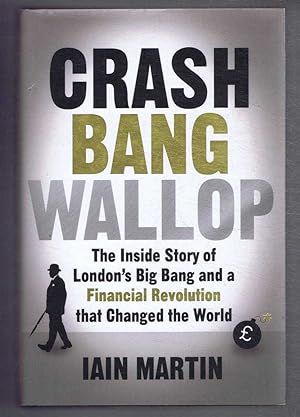 Crash Bang Wallop, The Inside Story of London's Big Bang and a Financial Revolution that Changed ...