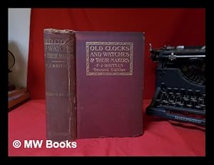 Seller image for Old clocks and watches & their makers : being an historical and descriptive account of the different styles of clocks and watches of the past, in England and abroad, to which is added a list of ten thousand makers / by F.J. Britten for sale by MW Books Ltd.