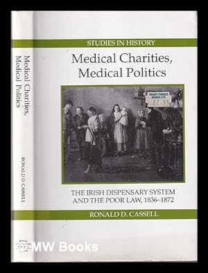 Seller image for Medical charities, medical politics : the Irish dispensary system and the Poor Law, 1836-1872 / R.D. Cassell for sale by MW Books Ltd.