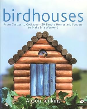 Birdhouses - From Castles to Cottages - 20 Simple Homes and Feeders to Make in a Weekend.