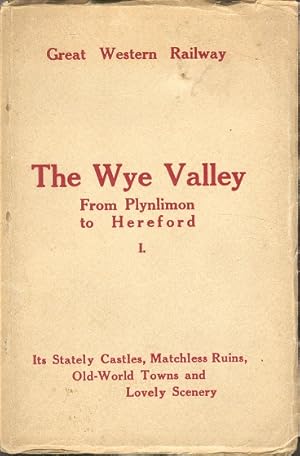 The Wye Valley From Plynlimon to Hereford - Its Stately Castles, Matchless Ruins, Old-World Towns...