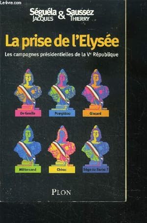 Seller image for La prise de l'elyse : les campagnes prsidentielles de la Ve rpublique - de gaulle, pompidou, giscard, mitterand, chirac, sego ou sarko? for sale by Le-Livre
