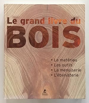 Le grand livre du bois: Le matériau - Les outils - La menuiserie - L'ébénisterie