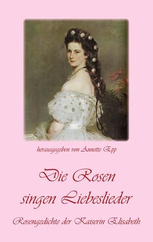Bild des Verkufers fr Die Rosen singen Liebeslieder : Rosengedichte der Kaiserin Elisabeth zum Verkauf von Smartbuy