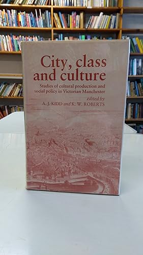 City, Class and Culture: Studies of Cultural Production and Social Policy in Victorian Manchester