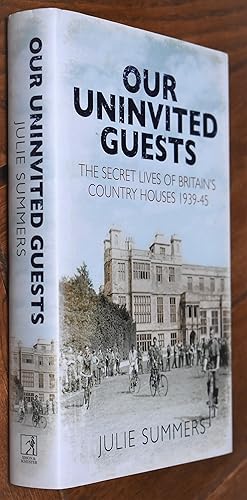 OUR UNINVITED GUESTS The Secret Lives Of Britain's Country Houses 1939-1945